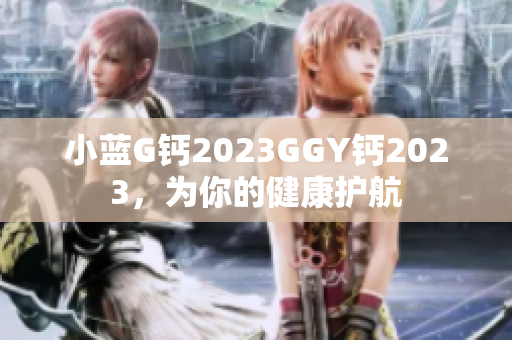 小蓝G钙2023GGY钙2023，为你的健康护航