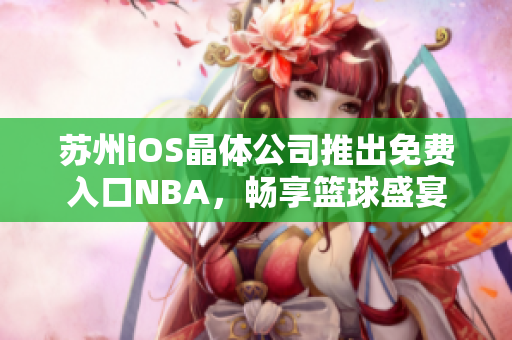 苏州iOS晶体公司推出免费入口NBA，畅享篮球盛宴