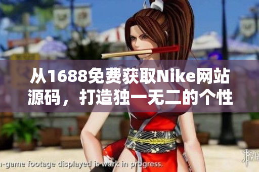 从1688免费获取Nike网站源码，打造独一无二的个性化体验！