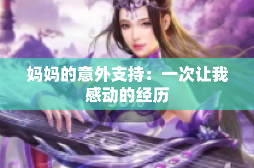 妈妈的意外支持：一次让我感动的经历