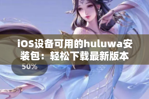 iOS设备可用的huluwa安装包：轻松下载最新版本