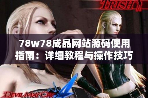 78w78成品网站源码使用指南：详细教程与操作技巧分享