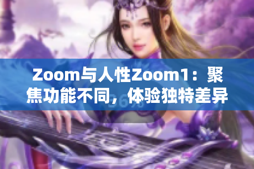 Zoom与人性Zoom1：聚焦功能不同，体验独特差异