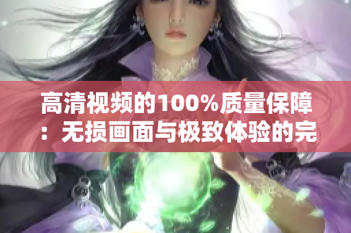 高清视频的100%质量保障：无损画面与极致体验的完美结合