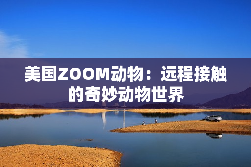 美国ZOOM动物：远程接触的奇妙动物世界