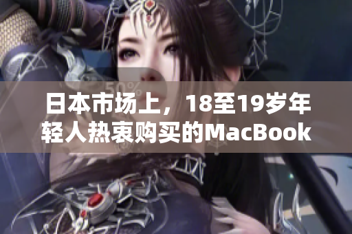 日本市场上，18至19岁年轻人热衷购买的MacBook笔记本电脑