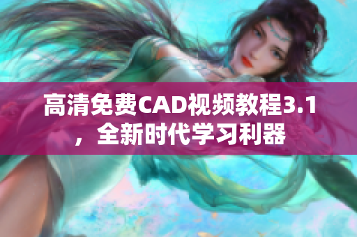 高清免费CAD视频教程3.1，全新时代学习利器