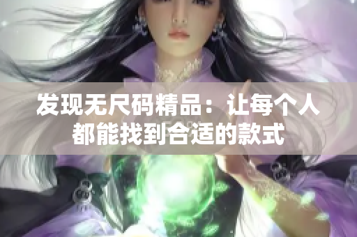 发现无尺码精品：让每个人都能找到合适的款式