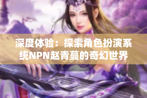 深度体验：探索角色扮演系统NPN赵青蔓的奇幻世界