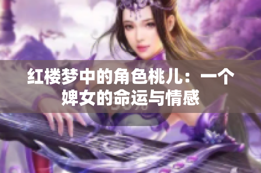 红楼梦中的角色桃儿：一个婢女的命运与情感