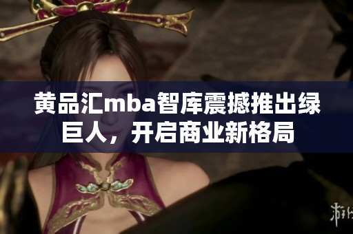 黄品汇mba智库震撼推出绿巨人，开启商业新格局