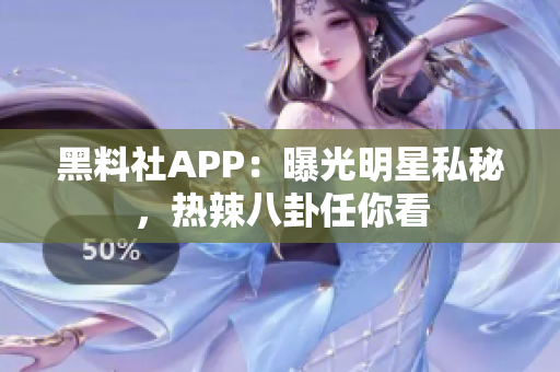 黑料社APP：曝光明星私秘，热辣八卦任你看