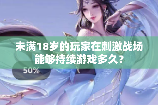 未满18岁的玩家在刺激战场能够持续游戏多久？