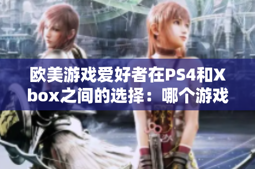 欧美游戏爱好者在PS4和Xbox之间的选择：哪个游戏机更受欢迎？