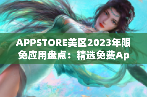 APPSTORE美区2023年限免应用盘点：精选免费App一网打尽