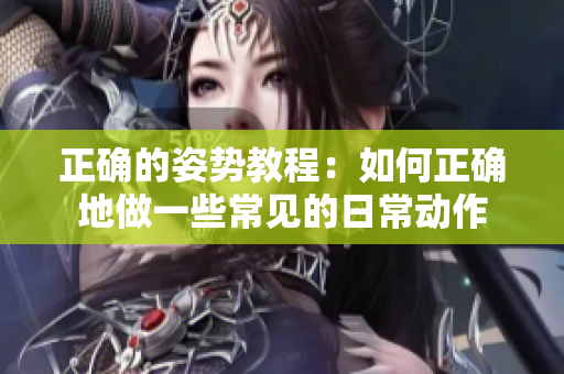 正确的姿势教程：如何正确地做一些常见的日常动作