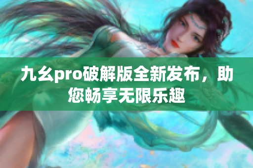 九幺pro破解版全新发布，助您畅享无限乐趣