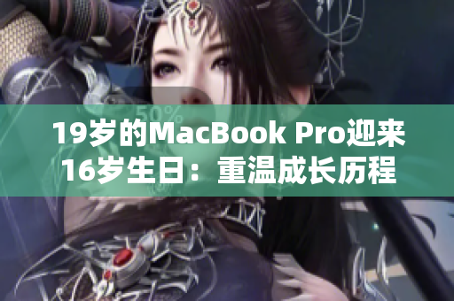 19岁的MacBook Pro迎来16岁生日：重温成长历程