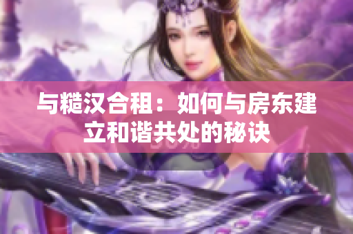 与糙汉合租：如何与房东建立和谐共处的秘诀