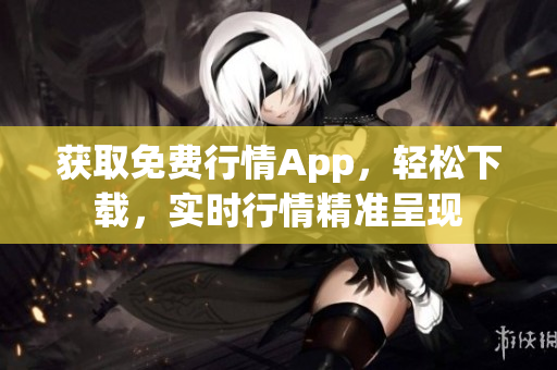 获取免费行情App，轻松下载，实时行情精准呈现