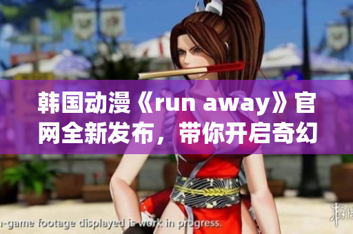 韩国动漫《run away》官网全新发布，带你开启奇幻冒险旅程