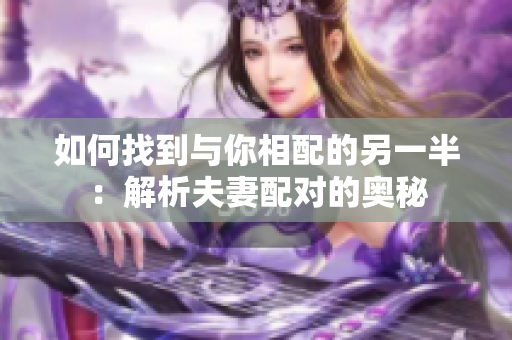 如何找到与你相配的另一半：解析夫妻配对的奥秘