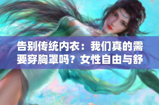 告别传统内衣：我们真的需要穿胸罩吗？女性自由与舒适的新思考