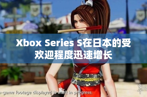 Xbox Series S在日本的受欢迎程度迅速增长