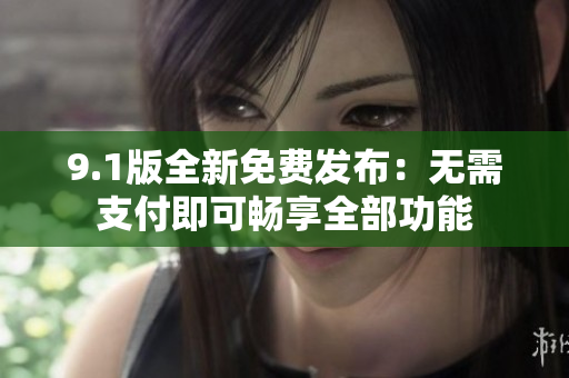 9.1版全新免费发布：无需支付即可畅享全部功能