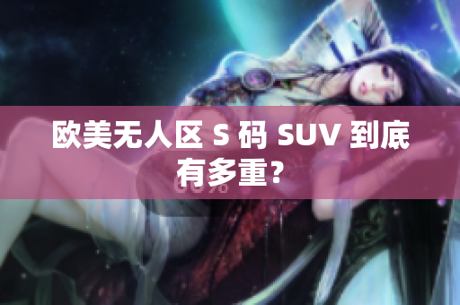 欧美无人区 S 码 SUV 到底有多重？