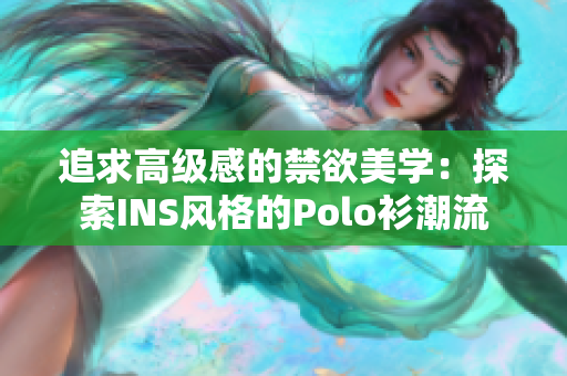 追求高级感的禁欲美学：探索INS风格的Polo衫潮流