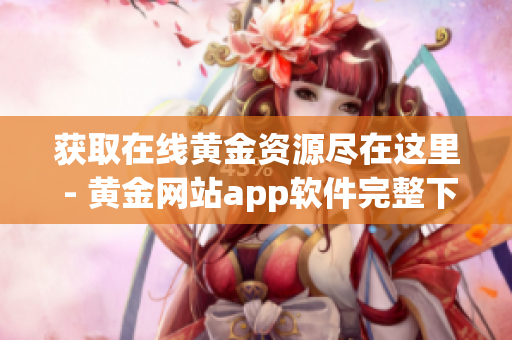 获取在线黄金资源尽在这里 - 黄金网站app软件完整下载合集