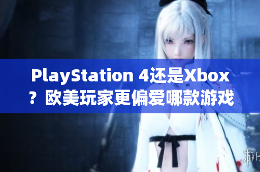 PlayStation 4还是Xbox？欧美玩家更偏爱哪款游戏机？