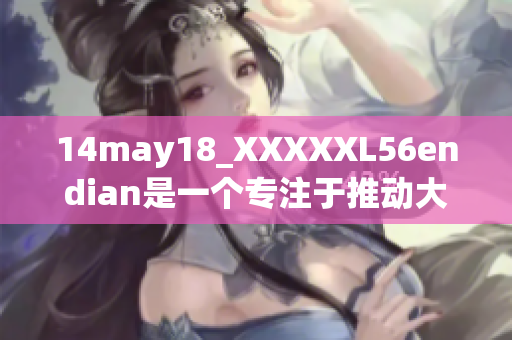 14may18_XXXXXL56endian是一个专注于推动大端技术发展的平台