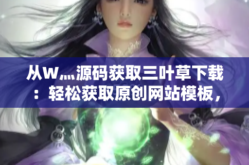 从W灬源码获取三叶草下载：轻松获取原创网站模板，开启网站建设之旅！