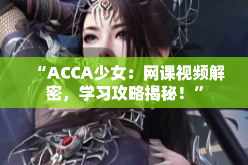 “ACCA少女：网课视频解密，学习攻略揭秘！”