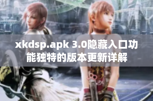 xkdsp.apk 3.0隐藏入口功能独特的版本更新详解