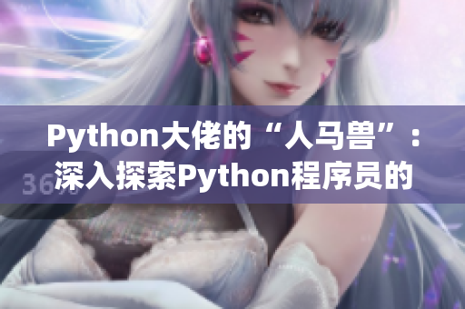 Python大佬的“人马兽”：深入探索Python程序员的独特魅力