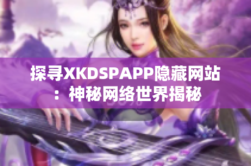 探寻XKDSPAPP隐藏网站：神秘网络世界揭秘