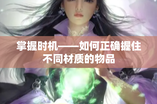 掌握时机——如何正确握住不同材质的物品