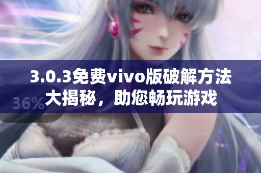 3.0.3免费vivo版破解方法大揭秘，助您畅玩游戏