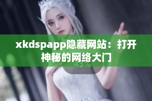 xkdspapp隐藏网站：打开神秘的网络大门