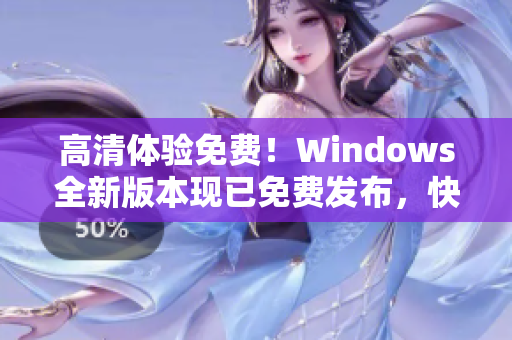 高清体验免费！Windows全新版本现已免费发布，快来体验吧