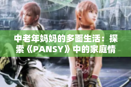 中老年妈妈的多面生活：探索《PANSY》中的家庭情感