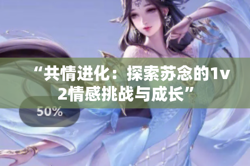 “共情进化：探索苏念的1v2情感挑战与成长”