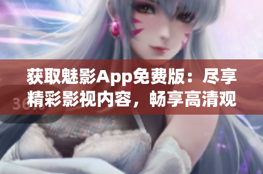 获取魅影App免费版：尽享精彩影视内容，畅享高清观影体验