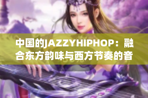 中国的JAZZYHIPHOP：融合东方韵味与西方节奏的音乐探索