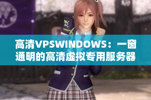 高清VPSWINDOWS：一窗通明的高清虚拟专用服务器