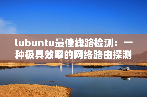 lubuntu最佳线路检测：一种极具效率的网络路由探测方式