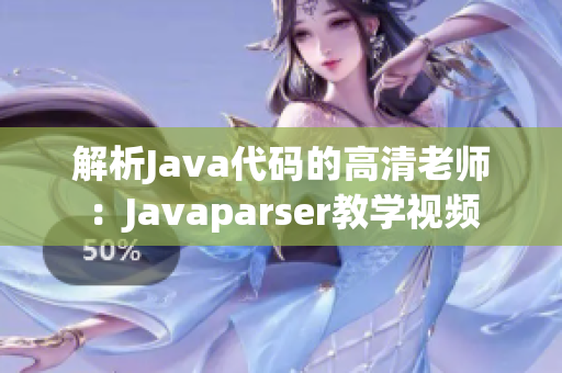 解析Java代码的高清老师：Javaparser教学视频